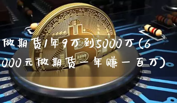 做期货1年9万到5000万(6000元做期货一年赚一百万)_https://www.czytfl.com_期货行情_第1张