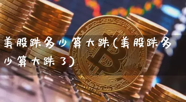 美股跌多少算大跌(美股跌多少算大跌了)_https://www.czytfl.com_期货价格_第1张