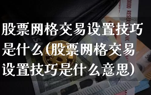 股票网格交易设置技巧是什么(股票网格交易设置技巧是什么意思)_https://www.czytfl.com_期货_第1张