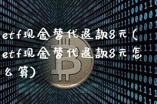 etf现金替代退款8元(etf现金替代退款8元怎么算)_https://www.czytfl.com_期货_第1张