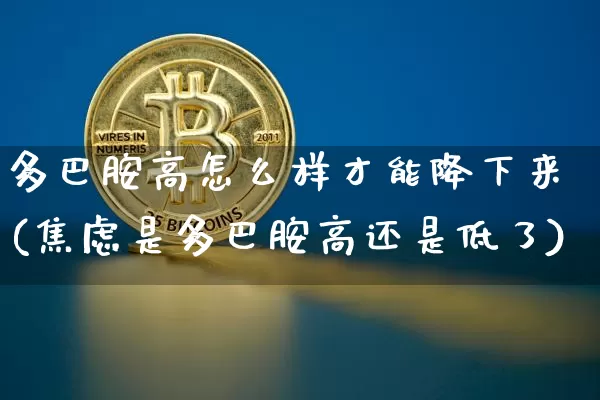 多巴胺高怎么样才能降下来(焦虑是多巴胺高还是低了)_https://www.czytfl.com_期货价格_第1张
