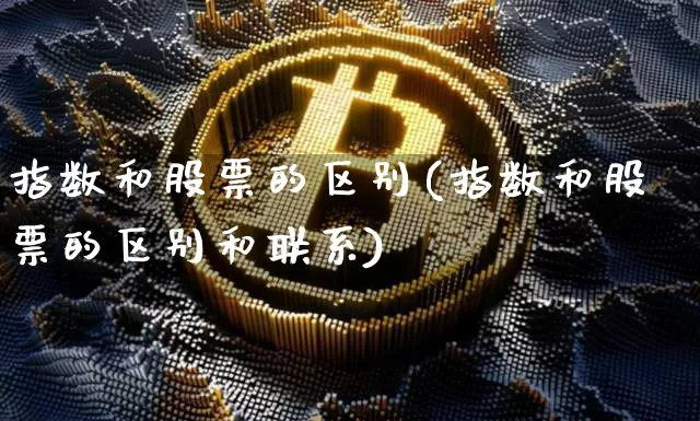 指数和股票的区别(指数和股票的区别和联系)_https://www.czytfl.com_期货走势_第1张