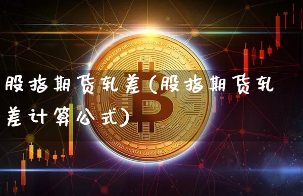 股指期货轧差(股指期货轧差计算公式)_https://www.czytfl.com_期货走势_第1张
