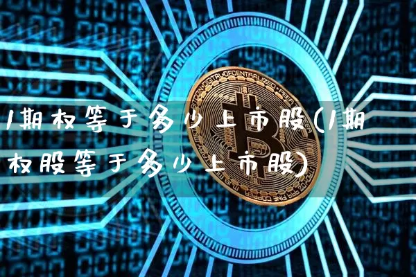 1期权等于多少上市股(1期权股等于多少上市股)_https://www.czytfl.com_期货走势_第1张