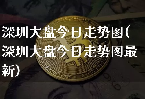 深圳大盘今日走势图(深圳大盘今日走势图最新)_https://www.czytfl.com_期货走势_第1张