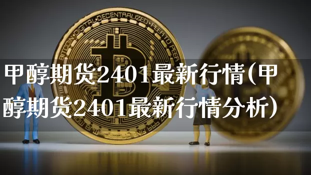 甲醇期货2401最新行情(甲醇期货2401最新行情分析)_https://www.czytfl.com_期货行情_第1张