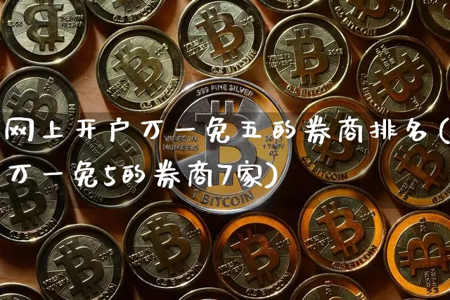网上开户万一免五的券商排名(万一免5的券商7家)_https://www.czytfl.com_期货价格_第1张