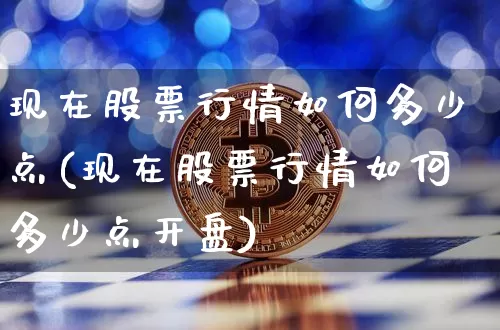 现在股票行情如何多少点(现在股票行情如何多少点开盘)_https://www.czytfl.com_期货价格_第1张
