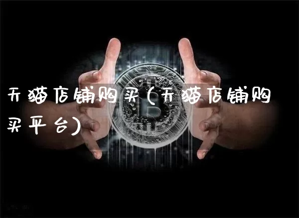 天猫店铺购买(天猫店铺购买平台)_https://www.czytfl.com_期货走势_第1张