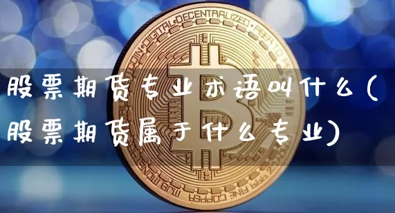 股票期货专业术语叫什么(股票期货属于什么专业)_https://www.czytfl.com_期货行情_第1张