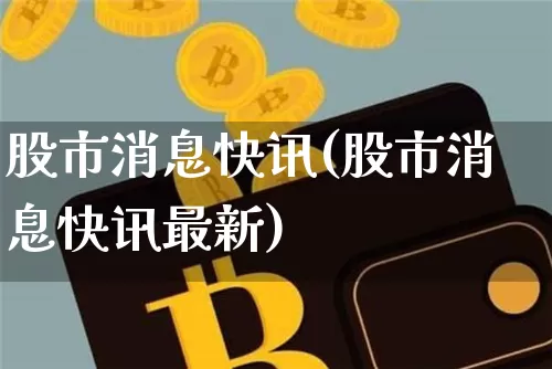 股市消息快讯(股市消息快讯最新)_https://www.czytfl.com_期货走势_第1张