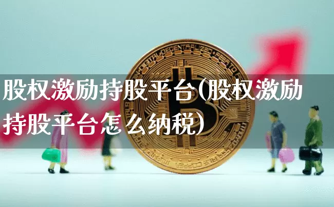 股权激励持股平台(股权激励持股平台怎么纳税)_https://www.czytfl.com_期货价格_第1张