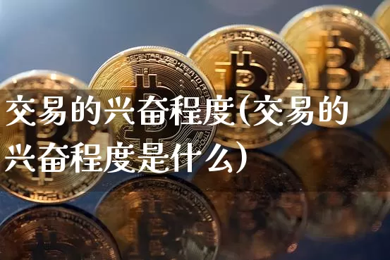 交易的兴奋程度(交易的兴奋程度是什么)_https://www.czytfl.com_期货行情_第1张