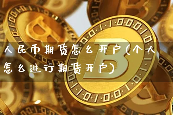 人民币期货怎么开户(个人怎么进行期货开户)_https://www.czytfl.com_期货交易_第1张