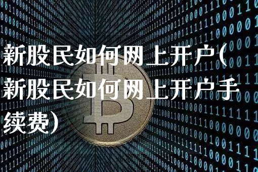 新股民如何网上开户(新股民如何网上开户手续费)_https://www.czytfl.com_期货走势_第1张