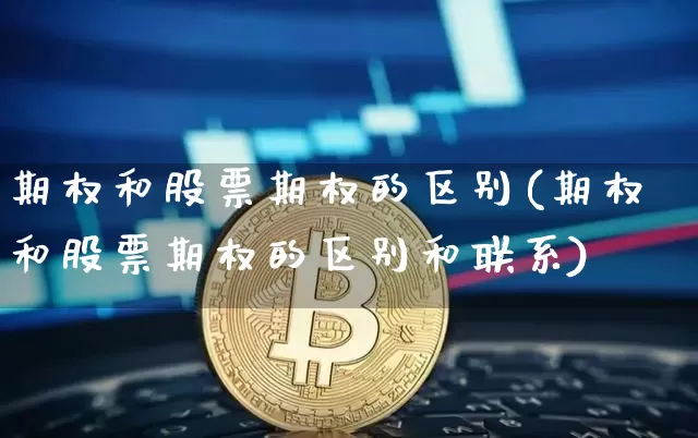 期权和股票期权的区别(期权和股票期权的区别和联系)_https://www.czytfl.com_期货走势_第1张
