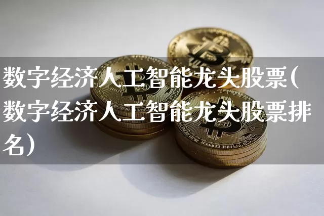 数字经济人工智能龙头股票(数字经济人工智能龙头股票排名)_https://www.czytfl.com_期货行情_第1张