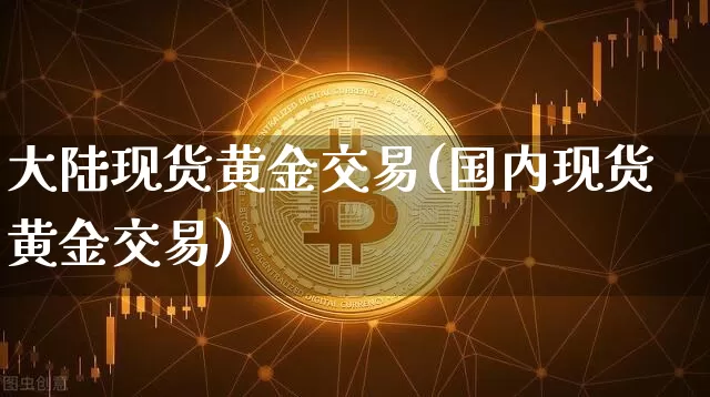 大陆现货黄金交易(国内现货黄金交易)_https://www.czytfl.com_期货价格_第1张
