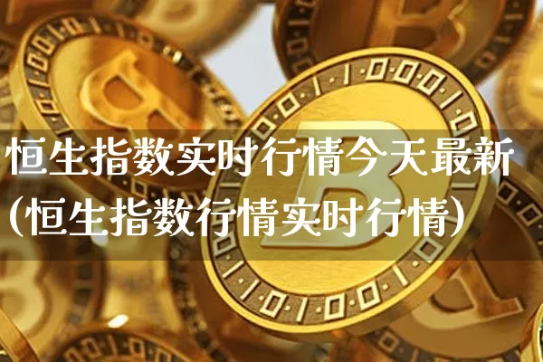 恒生指数实时行情今天最新(恒生指数行情实时行情)_https://www.czytfl.com_期货走势_第1张