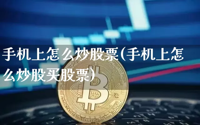 手机上怎么炒股票(手机上怎么炒股买股票)_https://www.czytfl.com_期货价格_第1张