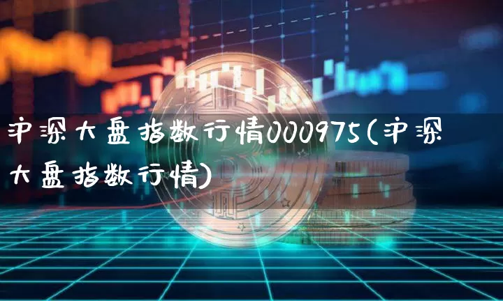 沪深大盘指数行情000975(沪深大盘指数行情)_https://www.czytfl.com_期货走势_第1张
