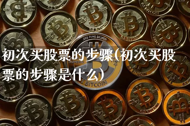 初次买股票的步骤(初次买股票的步骤是什么)_https://www.czytfl.com_期货走势_第1张