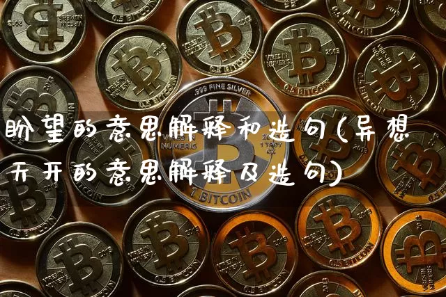 盼望的意思解释和造句(异想天开的意思解释及造句)_https://www.czytfl.com_期货行情_第1张