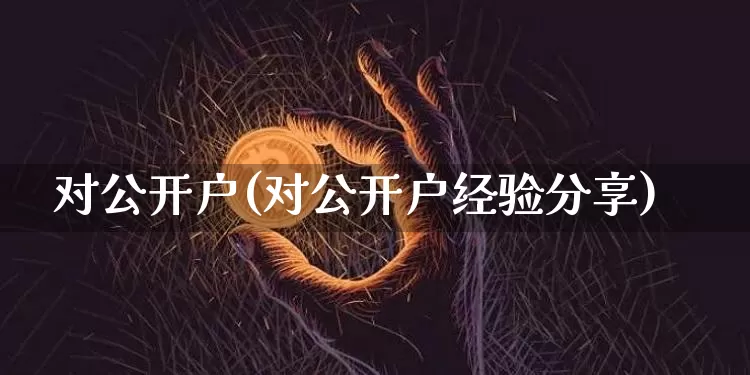 对公开户(对公开户经验分享)_https://www.czytfl.com_期货_第1张