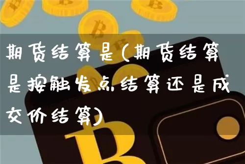 期货结算是(期货结算是按触发点结算还是成交价结算)_https://www.czytfl.com_期货_第1张