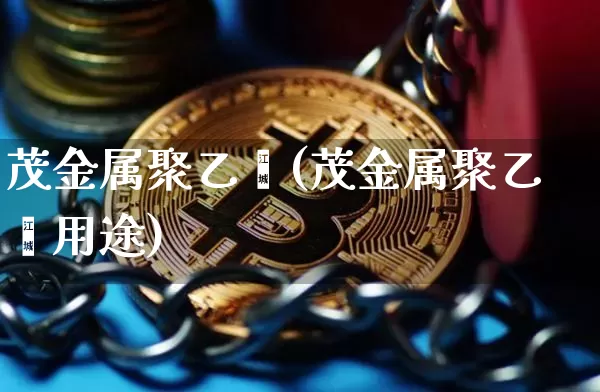 茂金属聚乙烯(茂金属聚乙烯用途)_https://www.czytfl.com_期货行情_第1张