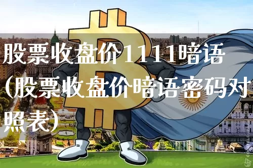 股票收盘价1111暗语(股票收盘价暗语密码对照表)_https://www.czytfl.com_期货价格_第1张