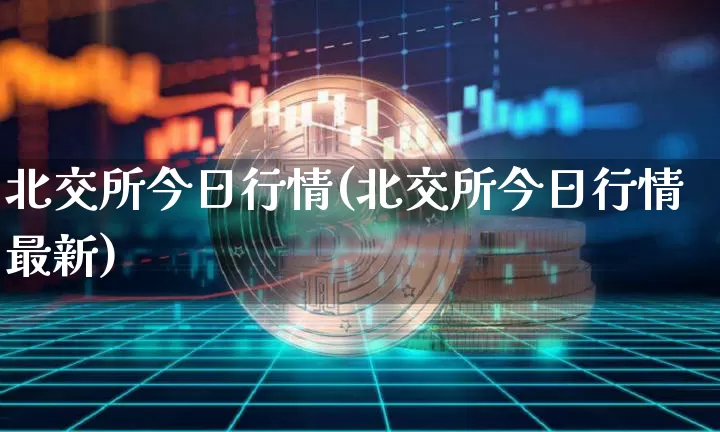 北交所今日行情(北交所今日行情最新)_https://www.czytfl.com_期货行情_第1张
