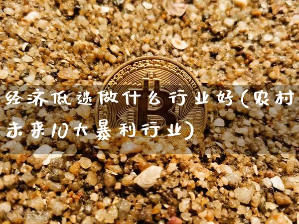 经济低迷做什么行业好(农村未来10大暴利行业)_https://www.czytfl.com_期货_第1张
