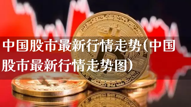 中国股市最新行情走势(中国股市最新行情走势图)_https://www.czytfl.com_期货_第1张