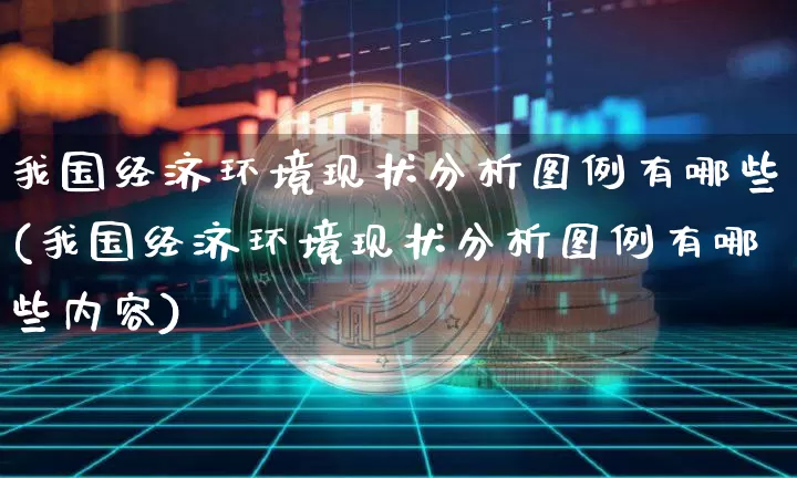 我国经济环境现状分析图例有哪些(我国经济环境现状分析图例有哪些内容)_https://www.czytfl.com_期货价格_第1张