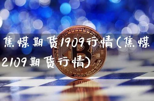 焦煤期货1909行情(焦煤2109期货行情)_https://www.czytfl.com_期货交易_第1张