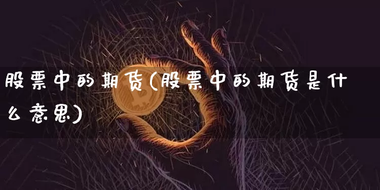 股票中的期货(股票中的期货是什么意思)_https://www.czytfl.com_期货走势_第1张