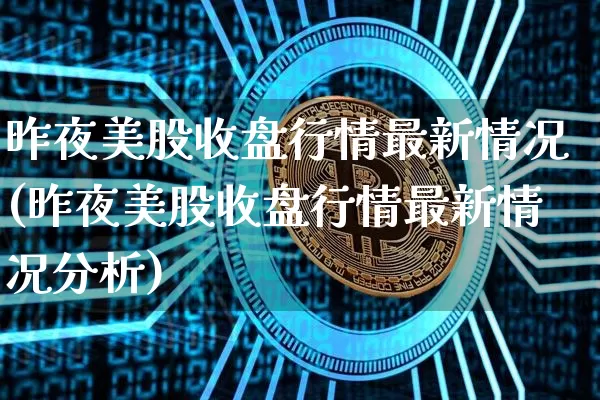昨夜美股收盘行情最新情况(昨夜美股收盘行情最新情况分析)_https://www.czytfl.com_期货行情_第1张