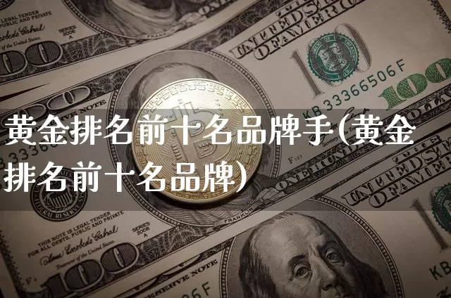 黄金排名前十名品牌手(黄金排名前十名品牌)_https://www.czytfl.com_期货行情_第1张