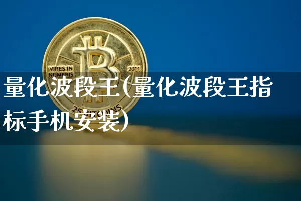 量化波段王(量化波段王指标手机安装)_https://www.czytfl.com_期货价格_第1张