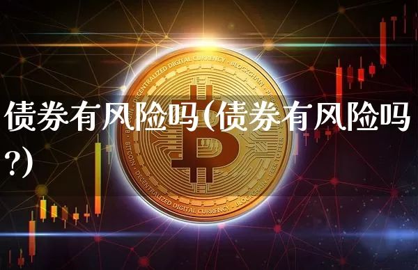 债券有风险吗(债券有风险吗?)_https://www.czytfl.com_期货价格_第1张