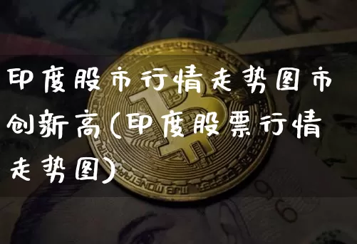 印度股市行情走势图市创新高(印度股票行情走势图)_https://www.czytfl.com_期货价格_第1张