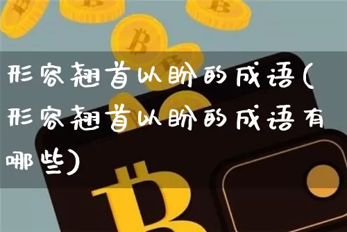 形容翘首以盼的成语(形容翘首以盼的成语有哪些)_https://www.czytfl.com_期货行情_第1张