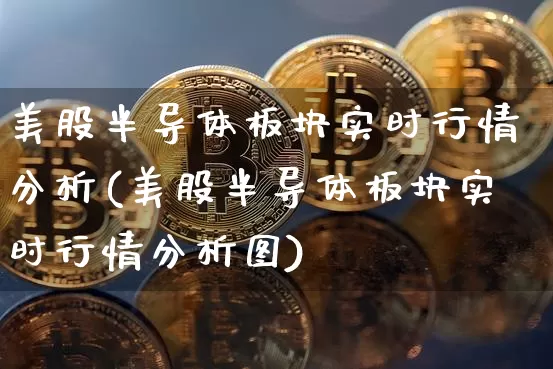 美股半导体板块实时行情分析(美股半导体板块实时行情分析图)_https://www.czytfl.com_期货走势_第1张