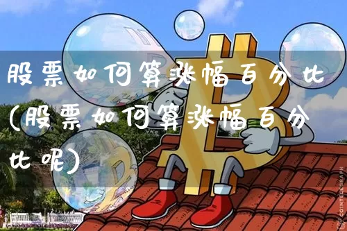 股票如何算涨幅百分比(股票如何算涨幅百分比呢)_https://www.czytfl.com_期货价格_第1张