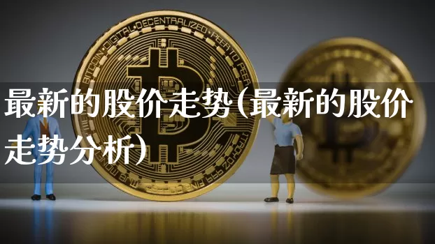 最新的股价走势(最新的股价走势分析)_https://www.czytfl.com_期货_第1张