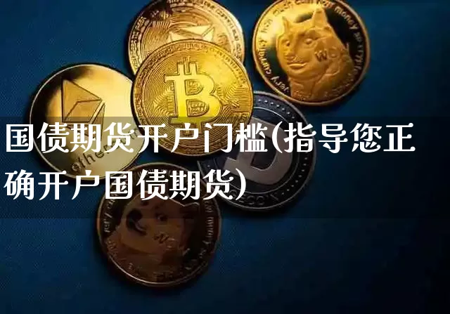 国债期货开户门槛(指导您正确开户国债期货)_https://www.czytfl.com_期货走势_第1张