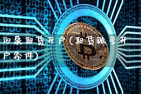 阳泉期货开户(期货账号开户条件)_https://www.czytfl.com_期货走势_第1张