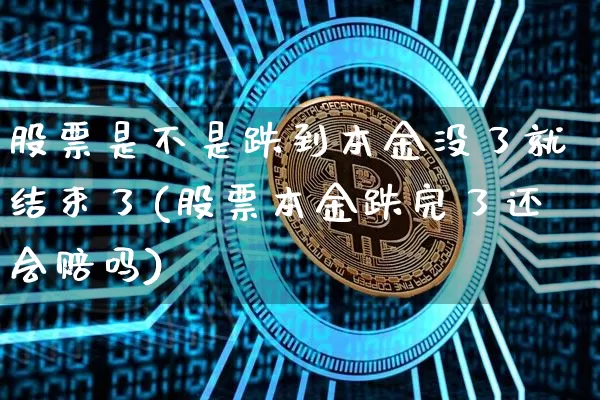 股票是不是跌到本金没了就结束了(股票本金跌完了还会赔吗)_https://www.czytfl.com_期货走势_第1张