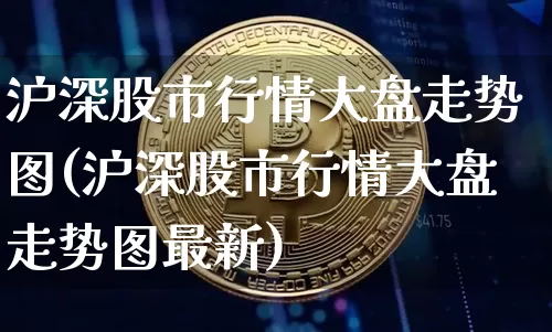 沪深股市行情大盘走势图(沪深股市行情大盘走势图最新)_https://www.czytfl.com_期货价格_第1张